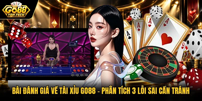 Bài Đánh Giá Về Tài Xỉu Go88 | Phân Tích 3 Lỗi Sai Cần Tránh