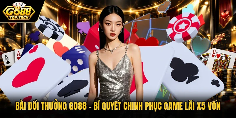 Bài Đổi Thưởng Go88 | Bí Quyết Chinh Phục Game Lãi X5 Vốn
