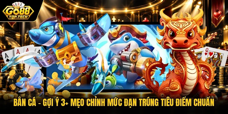 Bắn Cá | Gợi Ý 3+ Mẹo Chỉnh Mức Đạn Trúng Tiêu Điểm Chuẩn