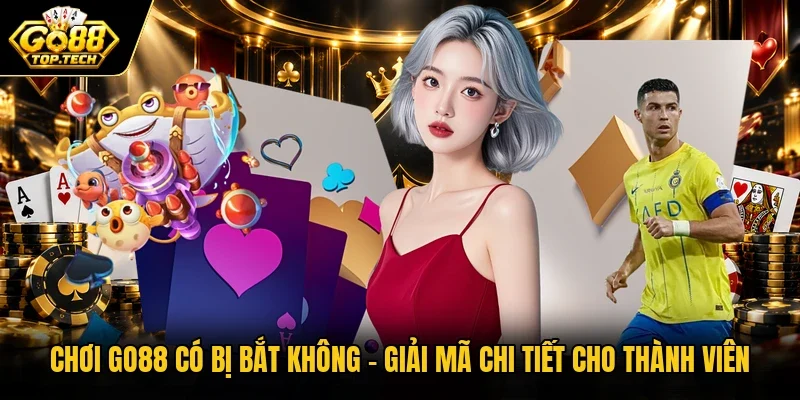 Chơi Go88 Có Bị Bắt Không | Giải Mã Chi Tiết Cho Thành Viên