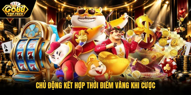 Chủ động kết hợp thời điểm vàng khi cược