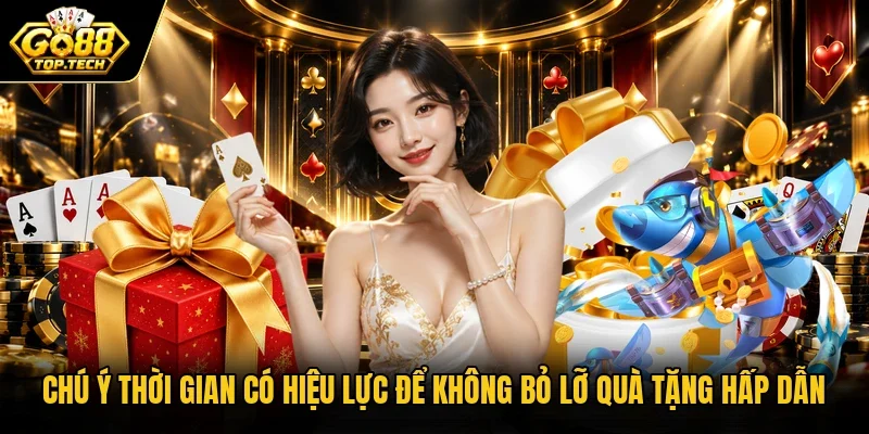 Chú ý thời gian có hiệu lực để không bỏ lỡ quà tặng hấp dẫn