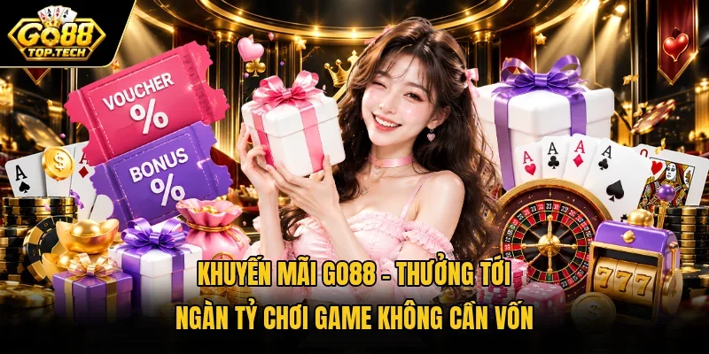 Khuyến Mãi Go88 – Thưởng Tới Ngàn Tỷ Chơi Game Không Cần Vốn