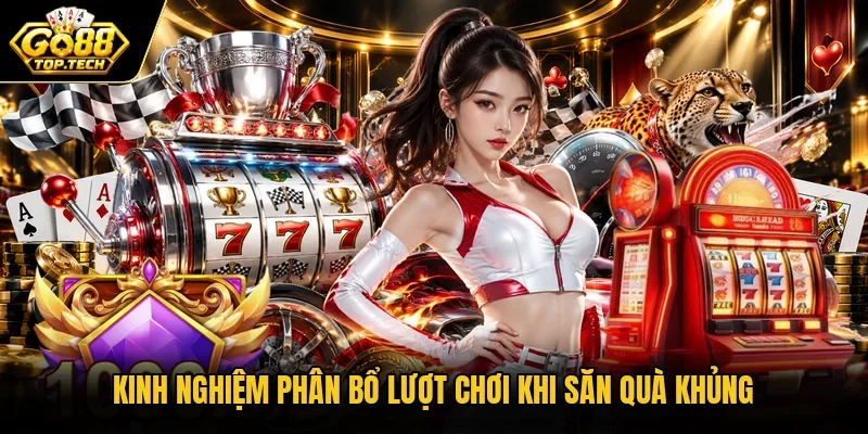 Kinh nghiệm phân bổ lượt chơi khi săn quà khủng