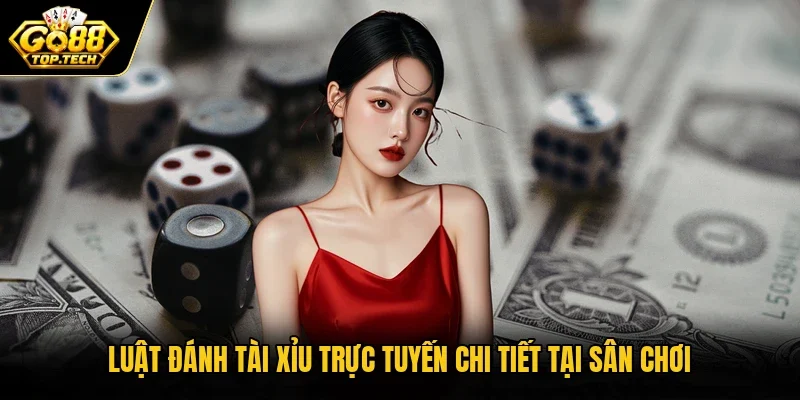Luật đánh Tài Xỉu trực tuyến chi tiết tại sân chơi