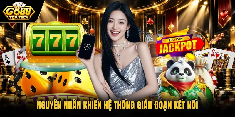 Nguyên nhân khiến hệ thống gián đoạn kết nối