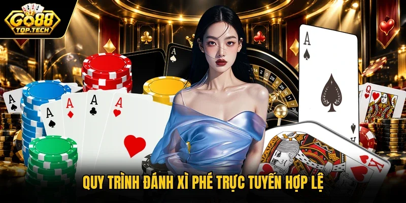 Quy trình đánh Xì Phé trực tuyến hợp lệ