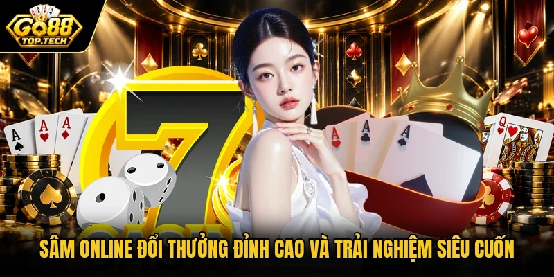 Sâm Online Đổi Thưởng Đỉnh Cao Và Trải Nghiệm Siêu Cuốn