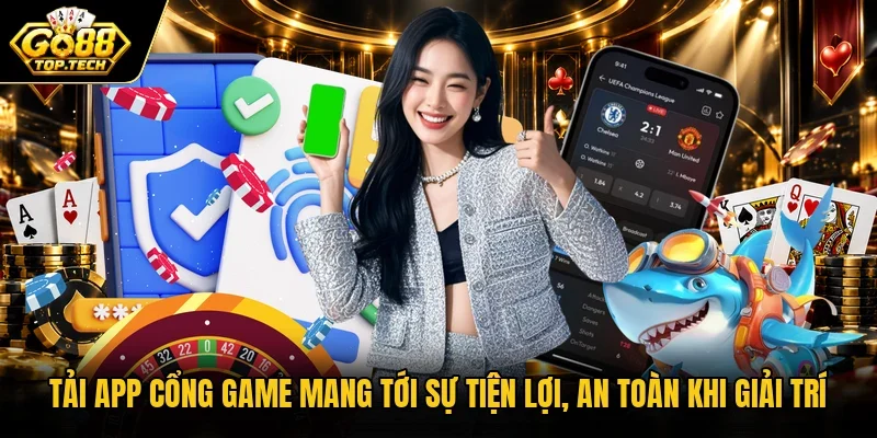 Tải app cổng game mang tới sự tiện lợi, an toàn khi giải trí