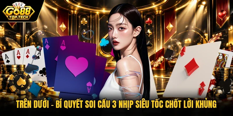 Trên Dưới | Bí Quyết Soi Cầu 3 Nhịp Siêu Tốc Chốt Lời Khủng